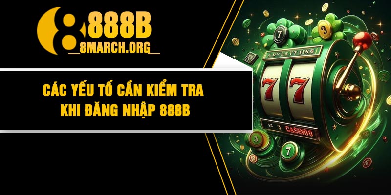 Các Yếu Tố Cần Kiểm Tra Khi Đăng Nhập 888B