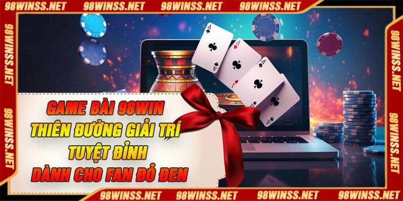 Game bài 98Win – Thiên đường giải trí tuyệt đỉnh dành cho fan đỏ đen